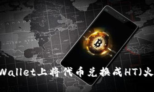 如何在TPWallet上将代币兑换成HT（火币Token）