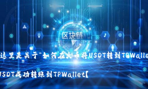 根据您的要求，这里是关于“如何在火币将USDT转到TPWallet”的内容框架：

如何在火币将USDT成功转账到TPWallet？