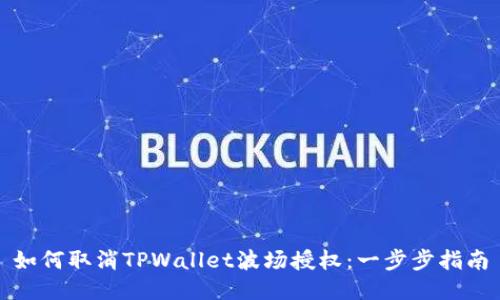 如何取消TPWallet波场授权：一步步指南