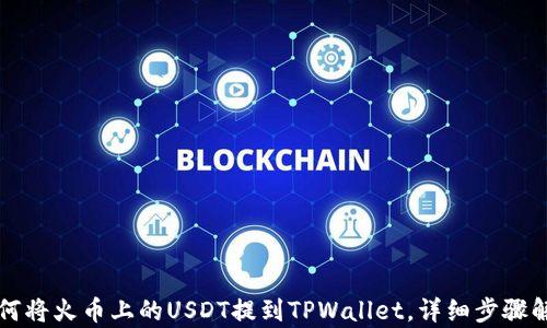 
如何将火币上的USDT提到TPWallet，详细步骤解析