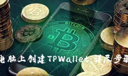 如何在电脑上创建TPWallet：详尽步骤与技巧