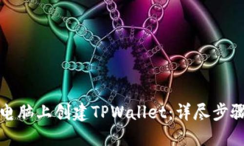 如何在电脑上创建TPWallet：详尽步骤与技巧