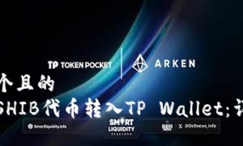 思考一个且的  
如何将SHIB代币转入TP Wallet：详细指南