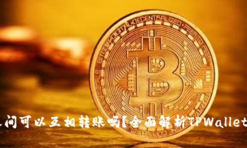 TPWallet之间可以互相转账吗？全面解析TPWallet的转账功能