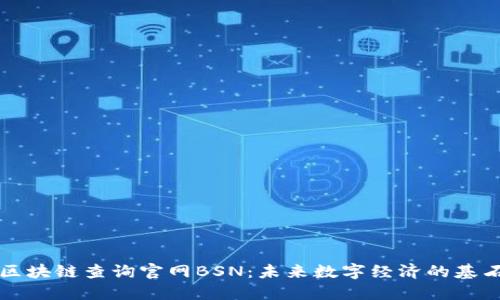 区块链查询官网BSN：未来数字经济的基石