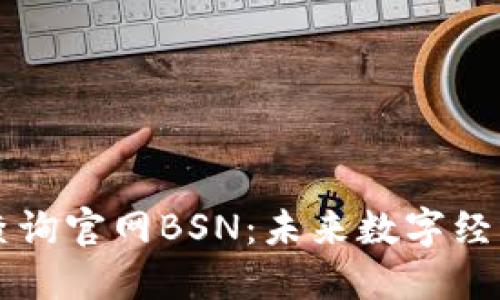 区块链查询官网BSN：未来数字经济的基石