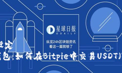 ### 设定
Bitpie钱包：如何在Bitpie中交易USDT（Tether）