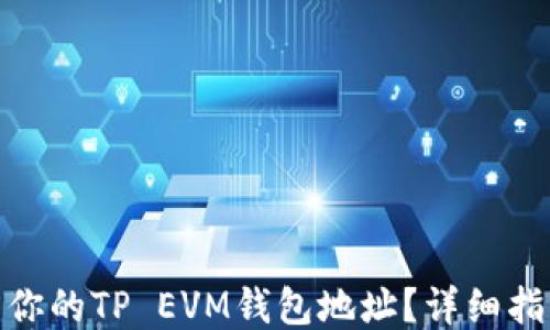 
如何找到你的TP EVM钱包地址？详细指南与步骤