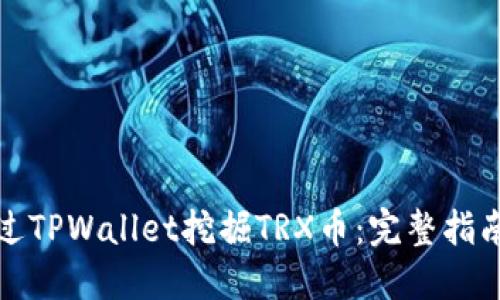 如何通过TPWallet挖掘TRX币：完整指南与技巧