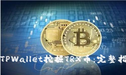 如何通过TPWallet挖掘TRX币：完整指南与技巧