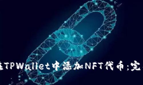 如何在TPWallet中添加NFT代币：完整指南