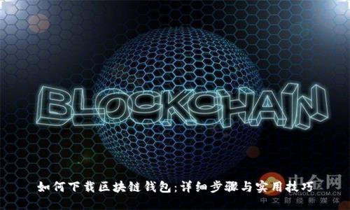 如何下载区块链钱包：详细步骤与实用技巧