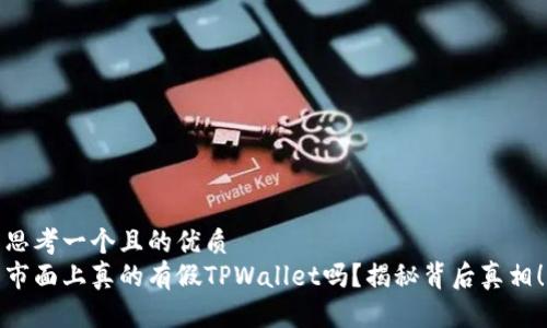 思考一个且的优质  
市面上真的有假TPWallet吗？揭秘背后真相！