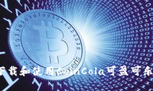 如何安全下载和使用CoinCola可盈可乐？全面指南