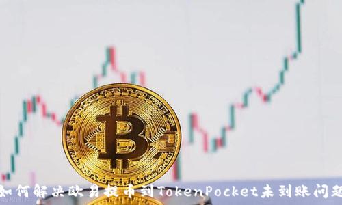   
如何解决欧易提币到TokenPocket未到账问题