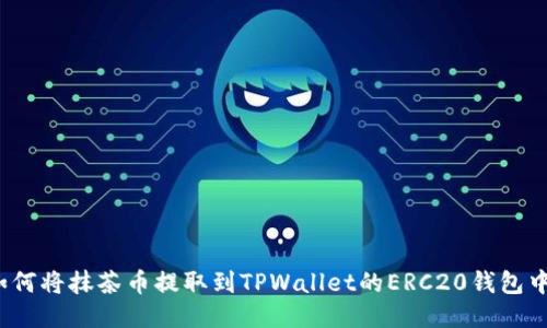 如何将抹茶币提取到TPWallet的ERC20钱包中？