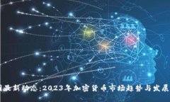 币圈最新动态：2023年加密货币市场趋势与发展分