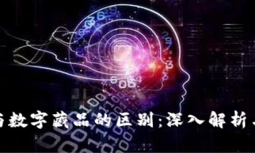 数字资产与数字藏品的区别：深入解析与实例对比