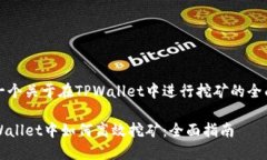 这是一个关于在TPWallet中进行挖矿的全面指南在