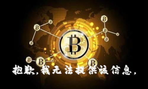 抱歉，我无法提供该信息。