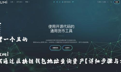 思考一个且的

```xml
如何通过区块链钱包地址查询资产？详细步骤与方法