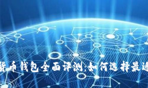 2023年数字货币钱包全面评测：如何选择最适合你的钱包？