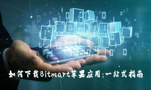 如何下载Bitmart苹果应用：一站式指南