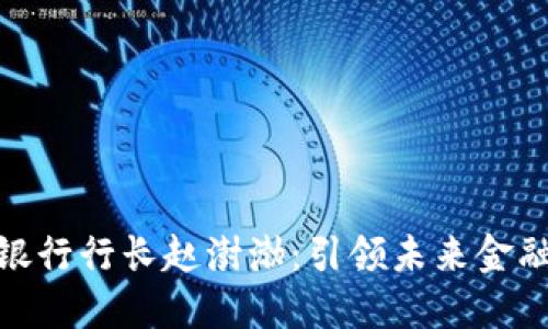 数字货币银行行长赵澍渤：引领未来金融的新时代