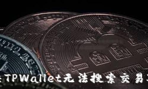   
如何解决TPWallet无法搜索交易对的问题