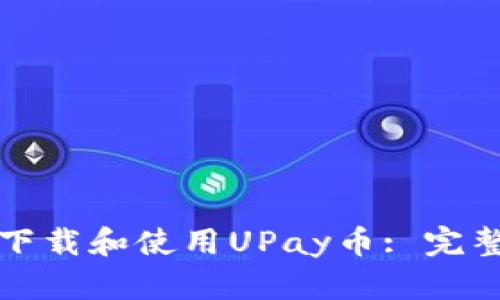 如何下载和使用UPay币: 完整指南