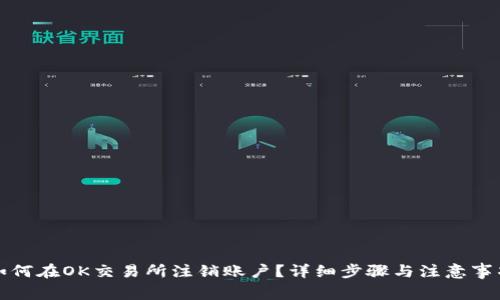 如何在OK交易所注销账户？详细步骤与注意事项