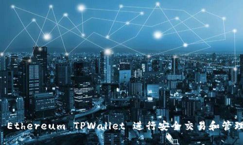 如何使用 Ethereum TPWallet 进行安全交易和管理数字资产