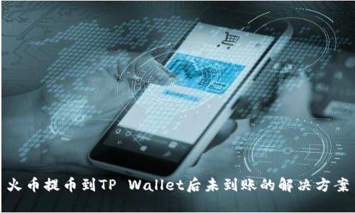 火币提币到TP Wallet后未到账的解决方案