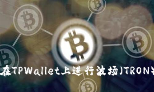 如何在TPWallet上进行波场（TRON）交易