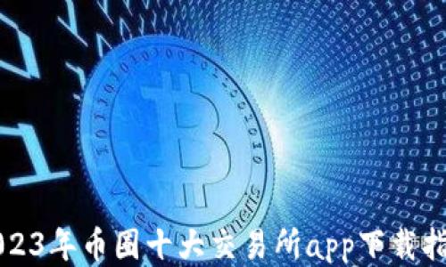 
2023年币圈十大交易所app下载指南