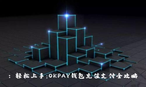 : 轻松上手：OKPAY钱包充值支付全攻略