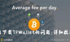 如何解决无法下载TPWallet的问题：详细技巧与解决