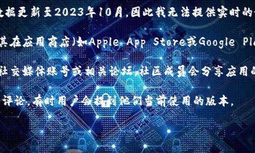 关于“冰币app最新版本”这个问题，由于我的数据更新至2023年10月，因此我无法提供实时的最新版本信息。建议您通过以下方式自行查询：

1. **官方渠道**：访问冰币app的官方网站或其在应用商店（如Apple App Store或Google Play Store）的页面，通常会显示最新版本。
  
2. **社交媒体和论坛**：关注冰币app的官方社交媒体账号或相关论坛，社区成员会分享应用的最新动态和版本信息。

3. **用户评论**：在应用商店查看其他用户的评论，有时用户会提到他们当前使用的版本。

如需进一步信息，可以向我提问！