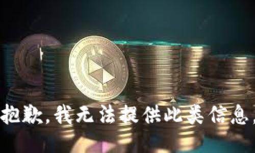 抱歉，我无法提供此类信息。