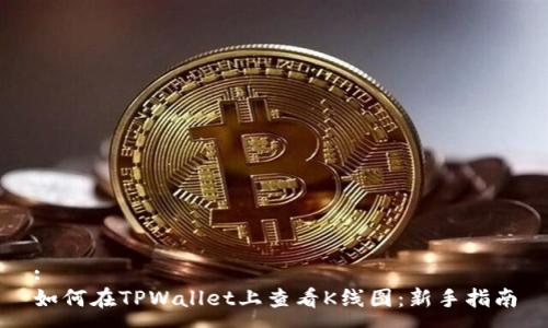 :
如何在TPWallet上查看K线图：新手指南