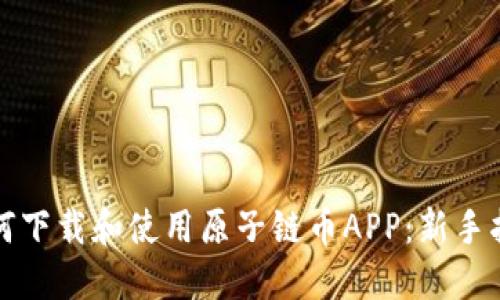 如何下载和使用原子链币APP：新手指南