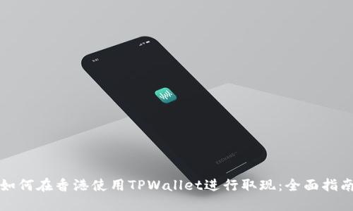 如何在香港使用TPWallet进行取现：全面指南