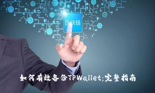 如何有效备份TPWallet：完整指南