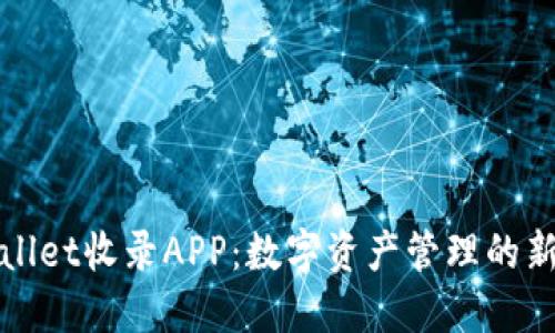 TPWallet收录APP：数字资产管理的新选择