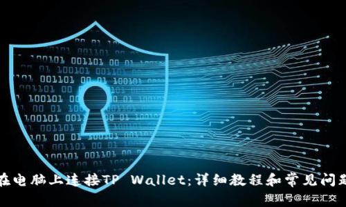 如何在电脑上连接TP Wallet：详细教程和常见问题解答