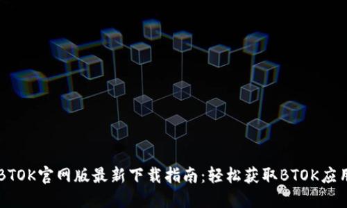 BTOK官网版最新下载指南：轻松获取BTOK应用