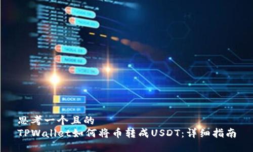 思考一个且的  
TPWallet如何将币转成USDT：详细指南