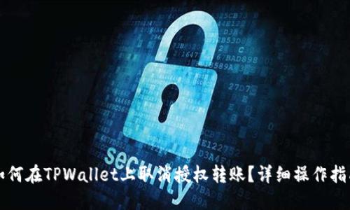 如何在TPWallet上取消授权转账？详细操作指南