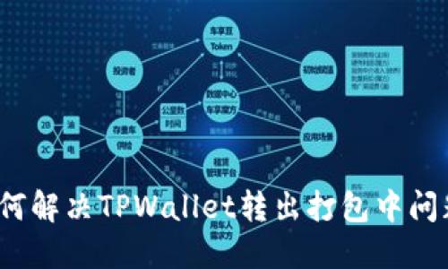 如何解决TPWallet转出打包中问题？