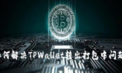 如何解决TPWallet转出打包中问题？